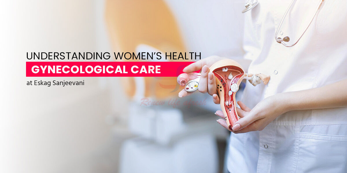 Understanding Women’s Health: Comprehensive Gynecological Care at Eskag Sanjeevani